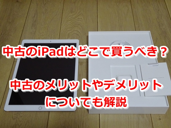 Ipadの中古はどこで買うべき メリットやデメリット 注意点について解説