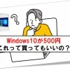 windows10が500円これって買ってもいいの